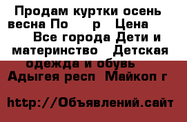 Продам куртки осень, весна.По 400 р › Цена ­ 400 - Все города Дети и материнство » Детская одежда и обувь   . Адыгея респ.,Майкоп г.